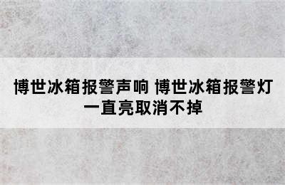 博世冰箱报警声响 博世冰箱报警灯一直亮取消不掉